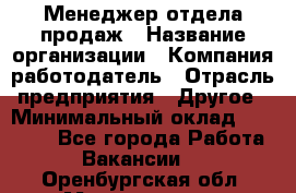 Менеджер отдела продаж › Название организации ­ Компания-работодатель › Отрасль предприятия ­ Другое › Минимальный оклад ­ 30 000 - Все города Работа » Вакансии   . Оренбургская обл.,Медногорск г.